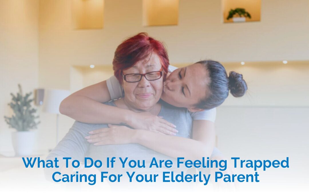 What To Do If You Are Feeling Trapped Caring For Your Elderly Parent